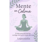 Mente en Calma: 21 dias para reconectar contigo misma en medio del caos.