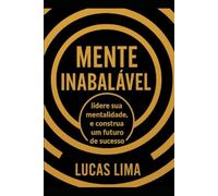 MENTE INABALÁVEL: Lidere sua Mentalidade e Construa um Futuro de Sucesso