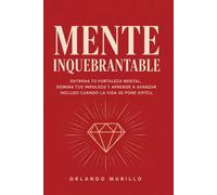 MENTE INQUEBRANTABLE: Entrena tu fortaleza mental, domina tus impulsos y aprende a avanzar incluso cuando la vida se pone difícil: 13