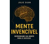 Mente Invencível: Reprograme sua mente para o sucesso