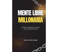 Mente libre, mente millonaria: Transforma tus creencias, libérate del miedo y crea la vida abundante que mereces