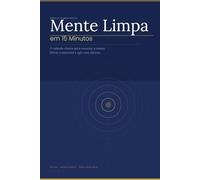 Mente Limpa em 15 Minutos: Um método simples para organizar pensamentos, reduzir a sobrecarga mental e recuperar o foco