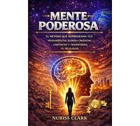 MENTE PODEROSA: EL MÉTODO QUE REPROGRAMA TUS PENSAMIENTOS, ELIMINA CREENCIAS LIMITANTES Y TRANSFORMA TU REALIDAD