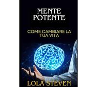 Mente potente :Come Cambiare LA TUA VITA e VALORIZZARE TE STESSO: vivi la vita che meriti con esercizi pratici per evitare troppi pensieri