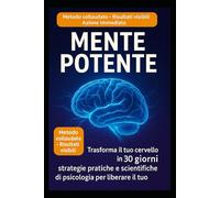 Mente Potente: Trasforma il tuo cervello in 30 giorni: strategie pratiche e scientifiche di psicologia per liberare il tuo potenziale