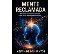 Mente Reclamada: Recuperar la soberanía personal en la era de la manipulación invisible
