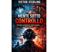 Mente Sotto Controllo: Psicologia, manipolazione e libertà cognitiva nell'era digitale