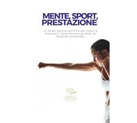 Mente, Sport, Prestazione: La Guida Neuroscientifica per Coach e Allenatori: Come Portare gli Atleti al Massimo Potenziale.
