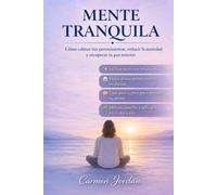 Mente Tranquila: Liberaté del ruido mental, ansiedad, estrés, dormir mejor y recuperar tu paz interior con técnicas prácticas y sencillas