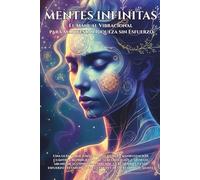 MENTES INFINITAS: El Manual Vibracional para Manifestar Riqueza sin Esfuerzo: Reprograma tu mente, eleva tu frecuencia y activa el flujo infinito del dinero, el amor y la prosperidad.