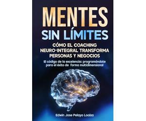Mentes sin limites: Como el coaching neuro integral transforma personas y negocios: El código de la excelencia programándote para el éxito de forma multidimencional
