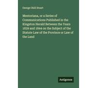 Mentoriana, or a Series of Communications Published in the Kingston Herald Between the Years 1839 and 1844 on the Subject of the Statute Law of the Province or Law of the Land