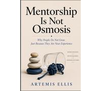 Mentorship Is Not Osmosis: Why People Do Not Grow Just Because They Are Near Experience: 41