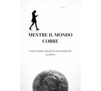 Mentre il mondo corre: Come restare umani in un mondo che accelera