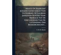 Mentz Of Haarlem? Johann Gensfleisch Von Gutenberg Of Laurens Janszoon Koster? Eene Bijdrage Tot De Geschiedenis Van De Uitvinding Der Boekdrukkunst...