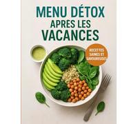 Menu détox après les vacances. Recettes saines et savoureuses: Retrouve énergie et légèreté avec des plats simples, gourmands et rapides à préparer