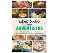 Menú Diario para Adventistas: Desayuno, almuerzo y cena: 60 platos adventistas para nutrir cuerpo y alma.
