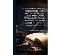 Menzioni Onorifiche Dei Defunti, Ossia, Raccolta Di Elogi, Biografie, Lapidi, Necrologie, Poesie, Annunzi Spettanti A'distinti Defunti, Morti In Venezia