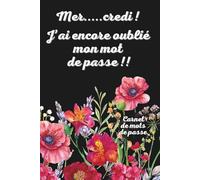 Mer.....credi ! J’ai encore oublié mon mot de passe !!: Carnet de Mots de Passe Alphabétique. Tous vos identifiants en un Seul Endroit. Format A5