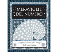 Meraviglie del numero. Viaggio illustrato nella bellezza della matematica. Ediz. illustrata
