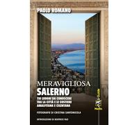 Meravigliosa Salerno. 110 luoghi da conoscere tra la città e le costiere amalfitana e cilentana
