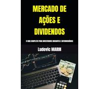 MERCADO DE AÇÕES E DIVIDENDOS: O GUIA COMPLETO PARA INVESTIDORES INICIANTES E INTERMEDIÁRIOS