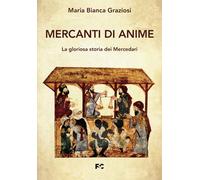 Mercanti di anime. La gloriosa storia dei Mercedari - Graziosi Maria Bianca