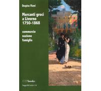 Mercanti greci a Livorno 1750-1868. Commercio, nazione, famiglia - Vlami Despina
