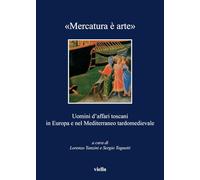 «Mercatura è arte». Uomini d'affari toscani in Europa e nel Mediterraneo tardomedievale