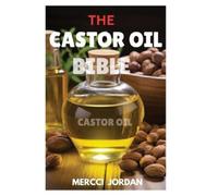 The Castor Oil Bible: The Complete Guide To Transform Your Health And Beauty With The Power Of Castor Oil