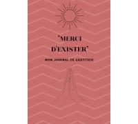 "MERCI D'EXISTER": 90 jours pour transformer ta vie grâce à la gratitude - Journal guidé