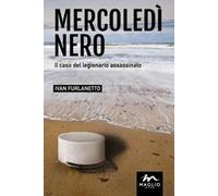 Mercoledì nero. Il caso del legionario assassinato - Furlanetto Ivan