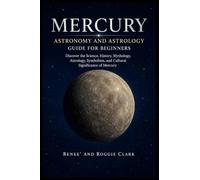 Mercury Astronomy and Astrology Guide for Beginners: Discover the Science, History, Mythology, Astrology, Symbolism, and Cultural Significance of Mercury