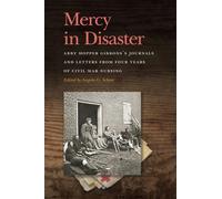 Mercy in Disaster: Abby Hopper Gibbons’s Journals and Letters from Four Years of Civil War Nursing