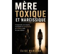 Mère toxique et narcissique: Comprendre son emprise, reconnaître la manipulation et se libérer enfin de cette relation