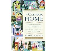 The Catholic Home: Celebrations and Traditions for Holidays, Feast Days, and Every Day