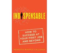 Meredith Whipple Indispensable: How to Succeed at Your First Job an (Tascabile)
