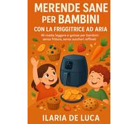 Merende Sane per Bambini con la Friggitrice ad Aria: 40 ricette leggere e golose per bambini: senza frittura, senza zuccheri raffinati.