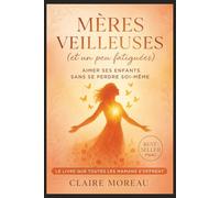 Mères Veilleuses (et un peu fatiguées): Aimer ses enfants sans se perdre soi-même - Le livre que toutes les mamans attendaient