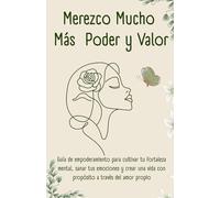 Merezco Mucho Más Poder y Valor: Guía de empoderamiento para cultivar tu fortaleza mental, sanar tus emociones y crear una vida con propósito a través del amor propio
