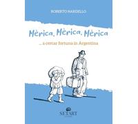 Mèrica, Mèrica, Mèrica... a cercar fortuna in Argentina. Ediz. illustrata