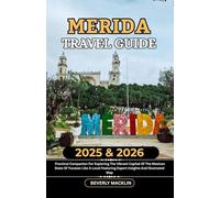 Merida Travel Guide: 2025 & 2026 Practical Companion For Exploring The Vibrant Capital Of The Mexican State Of Yucatán Like A Local Featuring Expert Insights And Illustrated Map