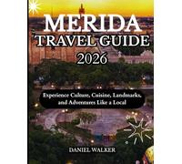 MERIDA TRAVEL GUIDE 2026: Experience Culture, Cuisine, Landmarks, and Adventures Like a Local