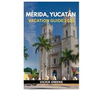 MÉRIDA, YUCATÁN VACATION GUIDE 2026: What to See, Do, and Eat in Mérida - Budget-Friendly Tips, Itineraries, Local Secrets, Attractions, Accommodation, Safety Tips, Road Map, and Day Trips Included