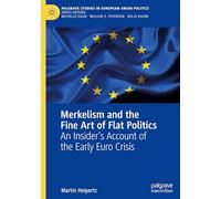 Merkelism and the Fine Art of Flat Politics: An Insider’s Account of the Early Euro Crisis: An Insider’s Account of the Early Euro Crisis