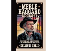 MERLE HAGGARD BIOGRAPHY: From Prison Bars to Country Stars - The Redemption Story of a Legend