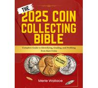 THE 2025 COIN COLLECTING BIBLE: Complete Guide to Identifying, Grading, and Profiting from Rare Coins
