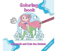 Mermaids and Cute Sea Animals.: A Coloring Book With Charming Illustrations For Preschool Girls Aged 4-8. It Features Mermaids, Dolphins, Sharks, Turtles, Fish, And Other Ocean Creatures To Color.