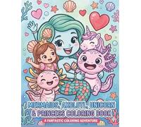 Mermaids, Axolotl, Unicorn & Princess Coloring Book: A Fantastic Coloring Adventure