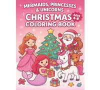 Mermaids, Princesses and Unicorns Coloring Book: A Fun and Magical Christmas Coloring Book for Kids Ages 4-8 with Mermaids, Princesses, Unicorns, and Holiday Adventures